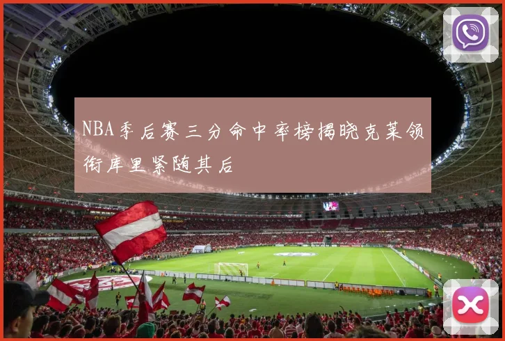 NBA季后赛三分命中率榜揭晓克莱领衔库里紧随其后