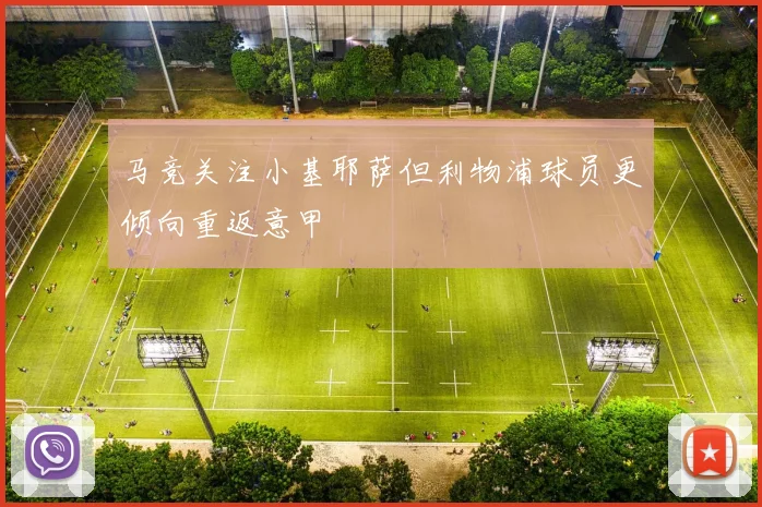 马竞关注小基耶萨但利物浦球员更倾向重返意甲