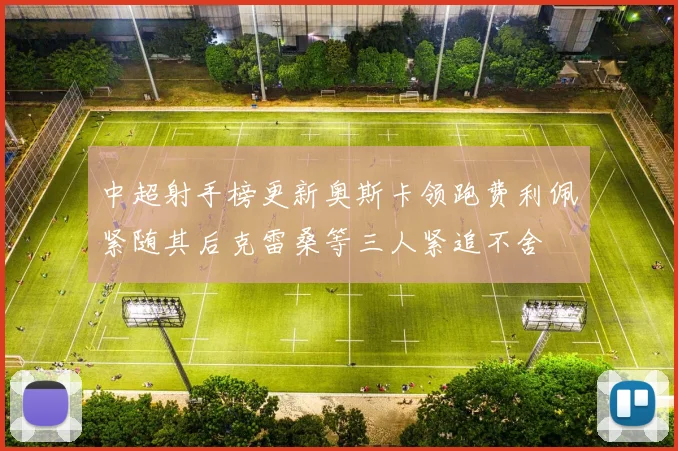 中超射手榜更新奥斯卡领跑费利佩紧随其后克雷桑等三人紧追不舍