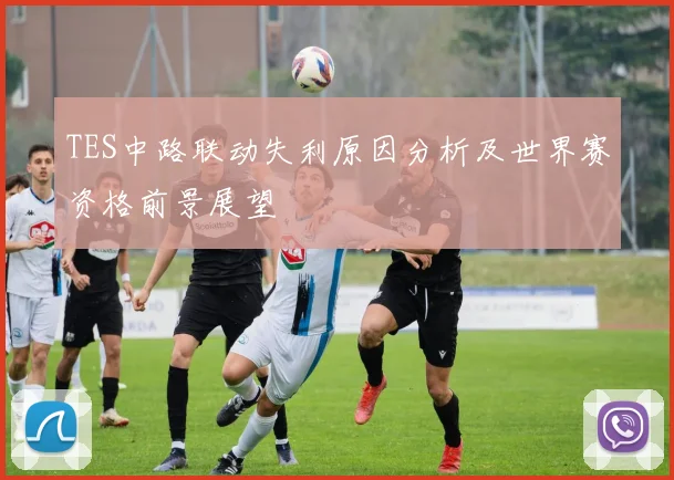 TES中路联动失利原因分析及世界赛资格前景展望