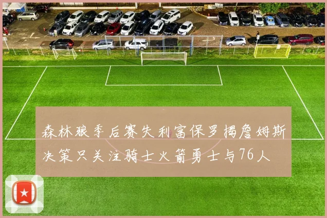 森林狼季后赛失利富保罗揭詹姆斯决策只关注骑士火箭勇士与76人