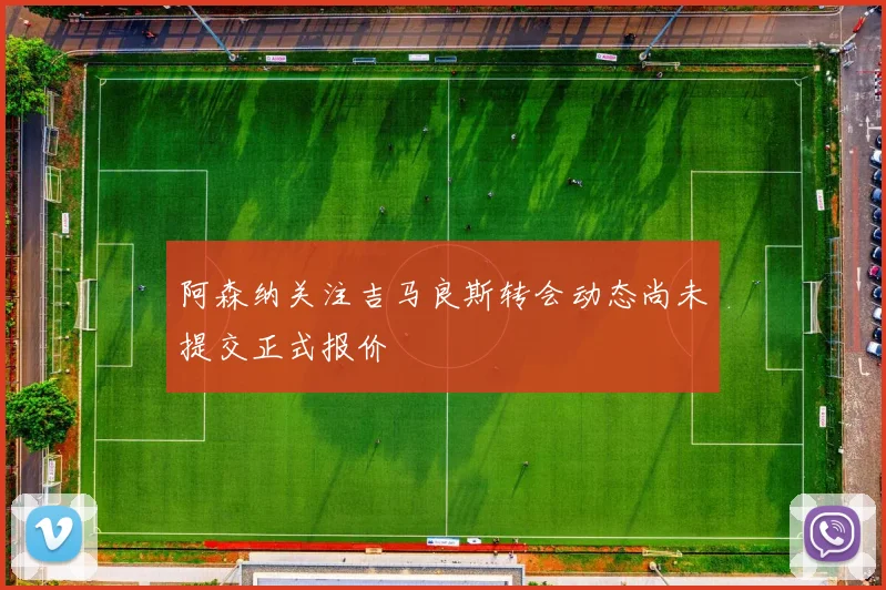 阿森纳关注吉马良斯转会动态尚未提交正式报价