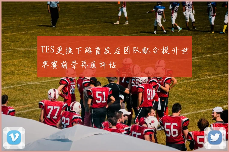 TES更换下路首发后团队配合提升世界赛前景再度评估